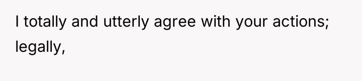 I totally and utterly agree with your actions; legally,