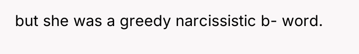 but she was a greedy narcissistic b- word.
