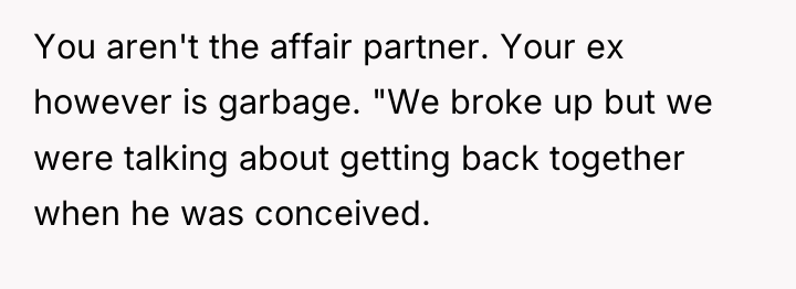 You aren't the affair partner. Your ex however is garbage....