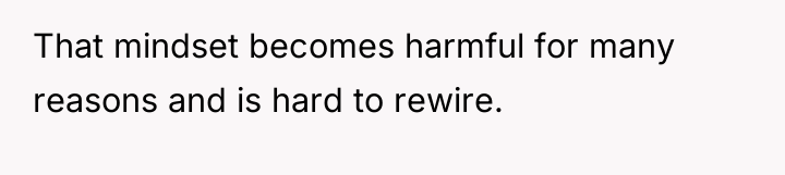 That mindset becomes harmful for many reasons and is hard...