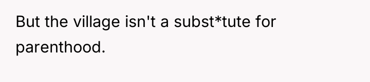 But the village isn't a subst*tute for parenthood.