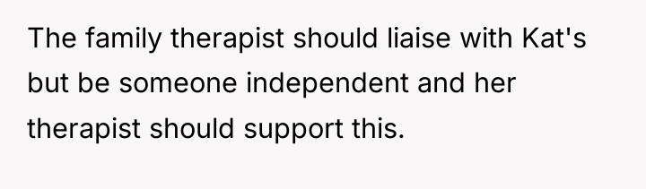 The family therapist should liaise with Kat's but be someone...