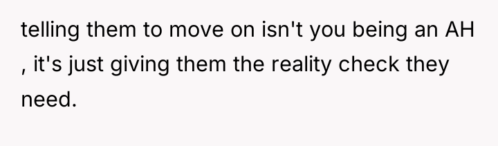 telling them to move on isn't you being an AH...