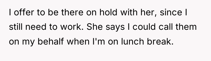I offer to be there on hold with her, since...