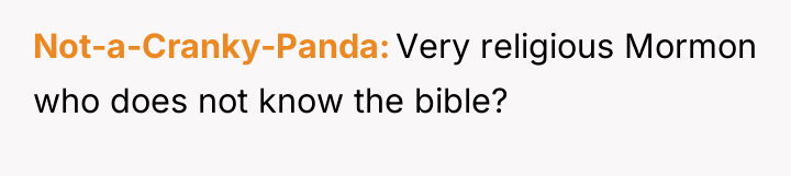 Not-a-Cranky-Panda Very religious Mormon who does not know the bible?