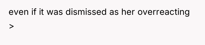 even if it was dismissed as her overreacting >