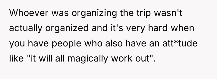 Whoever was organizing the trip wasn't actually organized and it's...