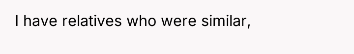 I have relatives who were similar,