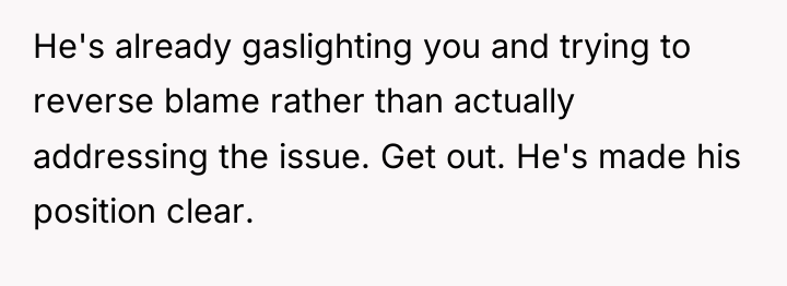 He's already gaslighting you and trying to reverse blame rather...