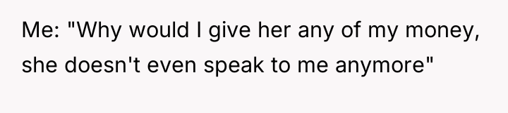 Me: "Why would I give her any of my money,...