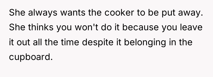 She always wants the cooker to be put away. She...