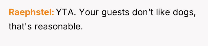 Raephstel YTA. Your guests don't like dogs, that's reasonable.