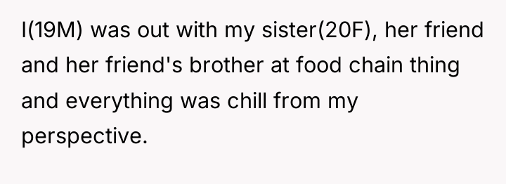 I(19M) was out with my sister(20F), her friend and her...