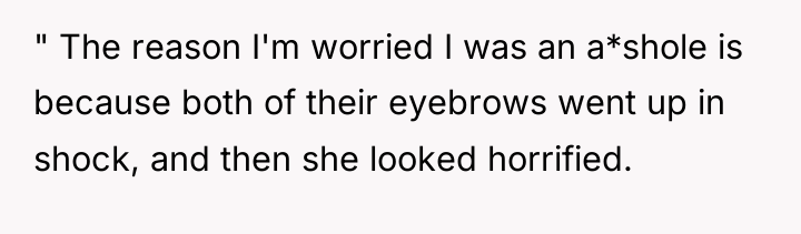 " The reason I'm worried I was an a*shole is...