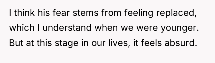 I think his fear stems from feeling replaced, which I...