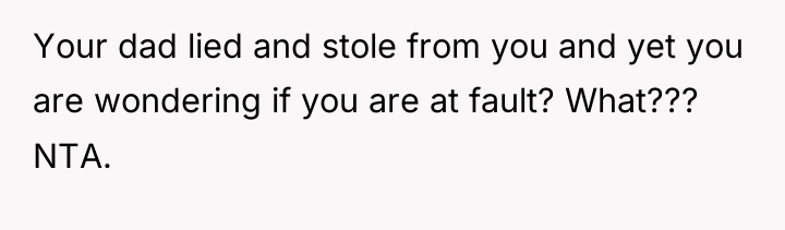 Your dad lied and stole from you and yet you...