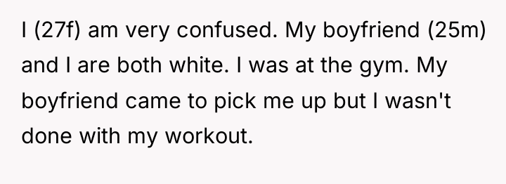 I (27f) am very confused. My boyfriend (25m) and I...