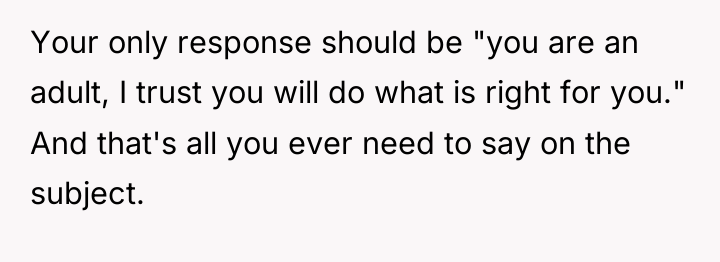 Your only response should be "you are an adult, I...