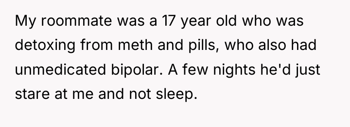 My roommate was a 17 year old who was detoxing...