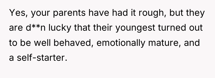 Yes, your parents have had it rough, but they are...