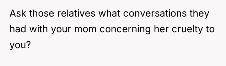 Ask those relatives what conversations they had with your mom...