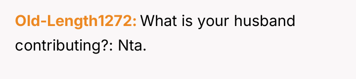 Old-Length1272 What is your husband contributing?: Nta.