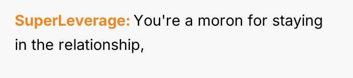 SuperLeverage You're a moron for staying in the relationship,