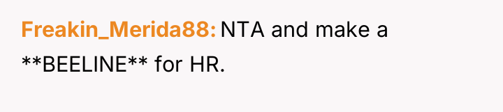 Freakin_Merida88 NTA and make a **BEELINE** for HR.