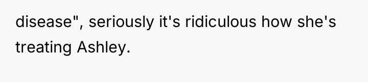 disease", seriously it's ridiculous how she's treating Ashley.