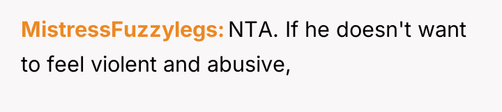 MistressFuzzylegs NTA. If he doesn't want to feel violent and...