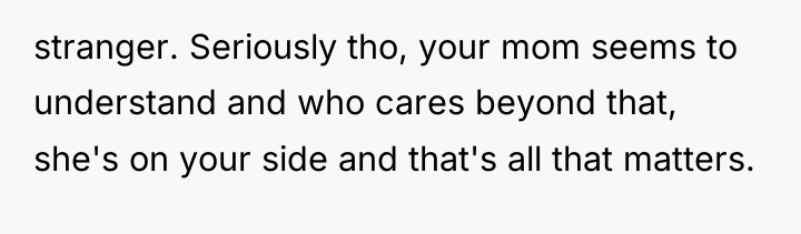 stranger. Seriously tho, your mom seems to understand and who...