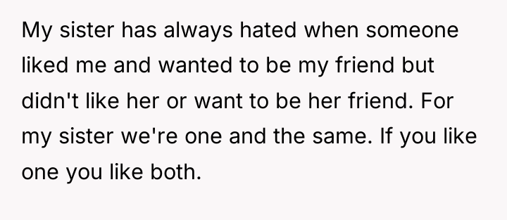 My sister has always hated when someone liked me and...