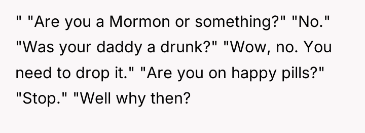 " "Are you a Mormon or something?" "No." "Was your...