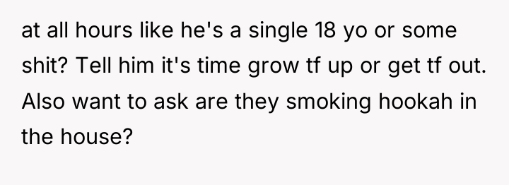 at all hours like he's a single 18 yo or...