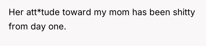 Her att*tude toward my mom has been shitty from day...