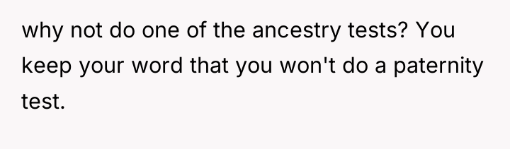 why not do one of the ancestry tests? You keep...