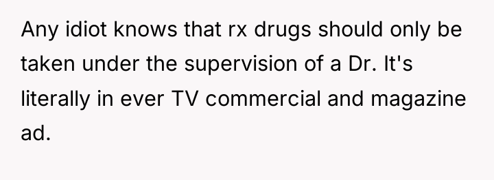 Any idiot knows that rx drugs should only be taken...