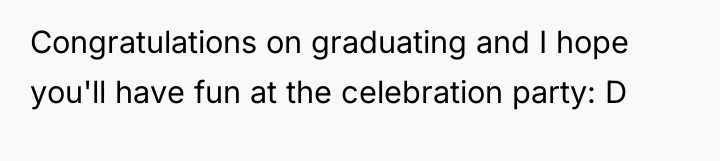 Congratulations on graduating and I hope you'll have fun at...