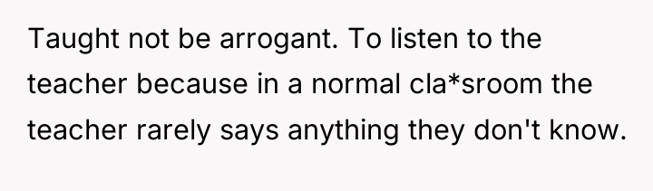 Taught not be arrogant. To listen to the teacher because...