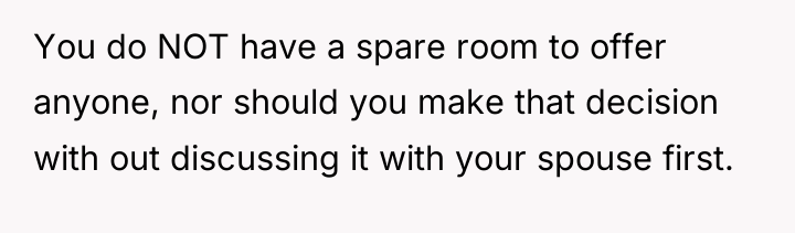 You do NOT have a spare room to offer anyone,...