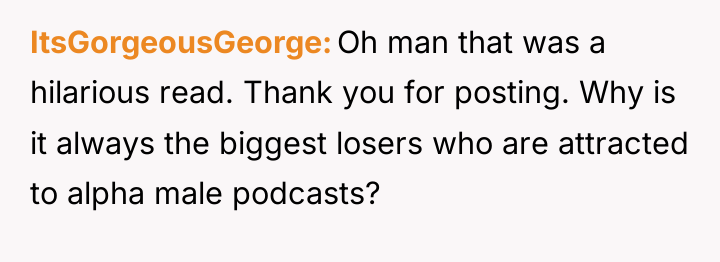 ItsGorgeousGeorge Oh man that was a hilarious read. Thank you...