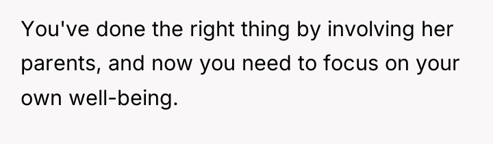 You've done the right thing by involving her parents, and...