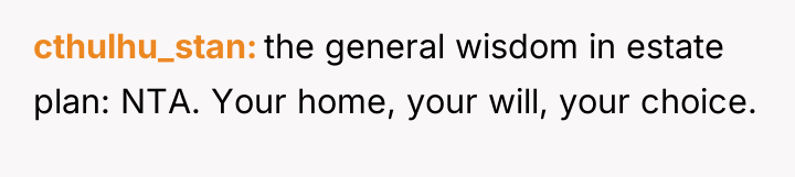 cthulhu_stan the general wisdom in estate plan: NTA. Your home,...