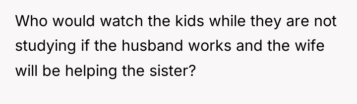 Who would watch the kids while they are not studying...