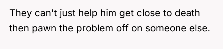They can't just help him get close to death then...