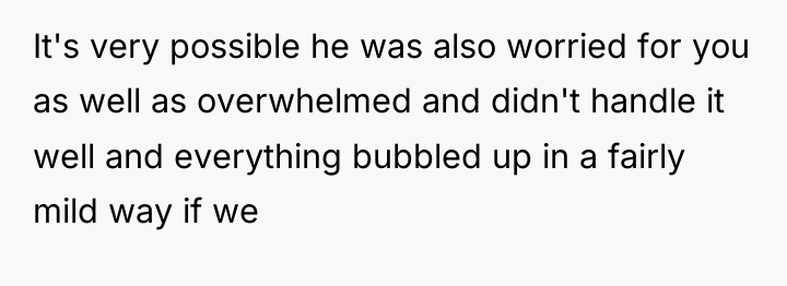 It's very possible he was also worried for you as...