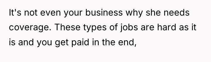 It's not even your business why she needs coverage. These...