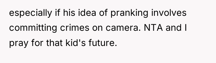 especially if his idea of pranking involves committing crimes on...