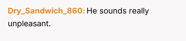 Dry_Sandwich_860 He sounds really unpleasant.