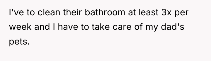 I've to clean their bathroom at least 3x per week...